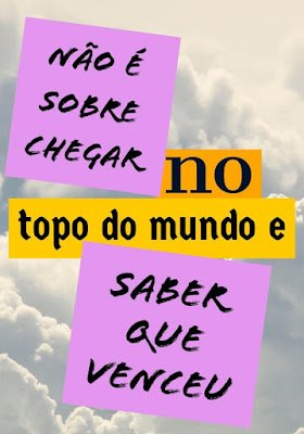 Não é sobre chegar no topo do mundo e saber que venceu